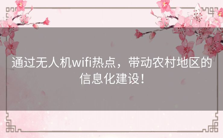 通过无人机wifi热点,带动农村地区的信息化建设! 通过无人机wifi热点,带动农村地区的信息化建设!