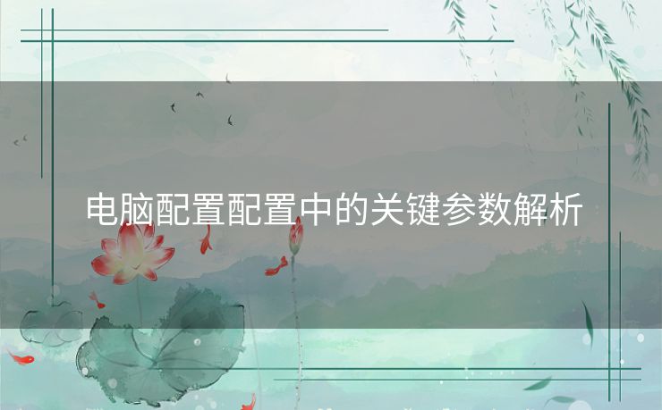 电脑配置配置中的关键参数解析 电脑配置配置中的关键参数解析