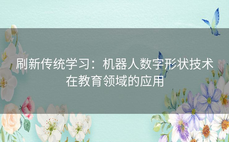 刷新传统学习:机器人数字形状技术在教育领域的应用 刷新传统学习:机器人数字形状技术在教育领域的应用