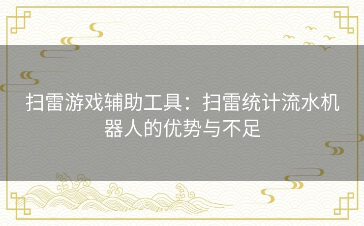 扫雷游戏辅助工具:扫雷统计流水机器人的优势与不足 扫雷游戏辅助工具:扫雷统计流水机器人的优势与不足