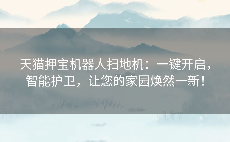 天猫押宝机器人扫地机:一键开启,智能护卫,让您的家园焕然一新! 天猫押宝机器人扫地机:一键开启,智能护卫,让您的家园焕然一新!