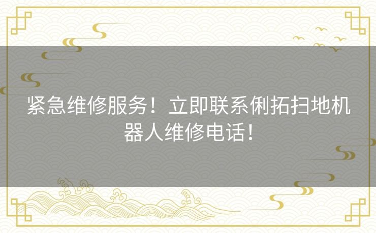 紧急维修服务!立即联系俐拓扫地机器人维修电话! 紧急维修服务!立即联系俐拓扫地机器人维修电话!