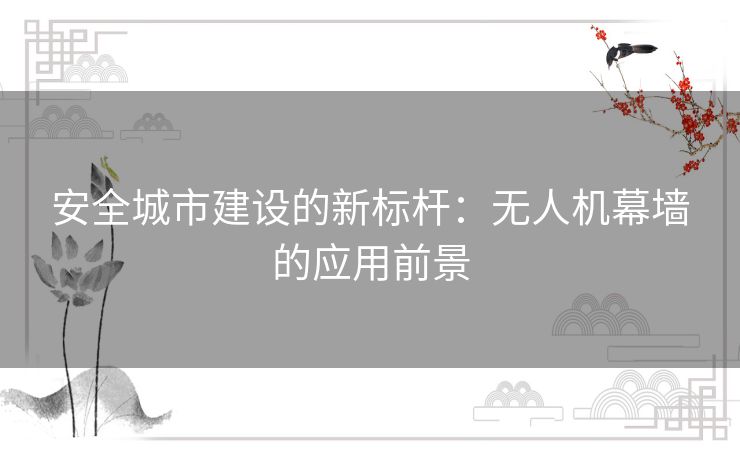 安全城市建设的新标杆:无人机幕墙的应用前景 安全城市建设的新标杆:无人机幕墙的应用前景