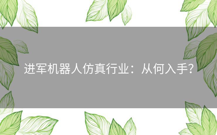 进军机器人仿真行业:从何入手? 进军机器人仿真行业:从何入手?