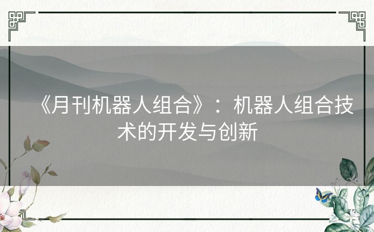 《月刊机器人组合》:机器人组合技术的开发与创新 《月刊机器人组合》:机器人组合技术的开发与创新
