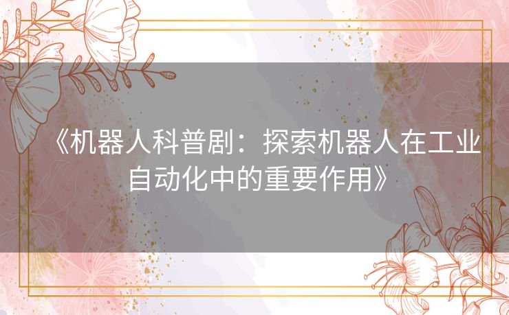 《机器人科普剧：探索机器人在工业自动化中的重要作用》