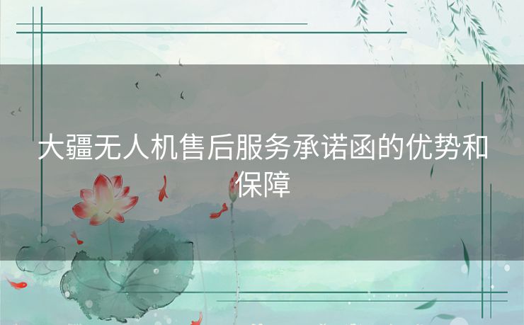 大疆无人机售后服务承诺函的优势和保障 大疆无人机售后服务承诺函的优势和保障