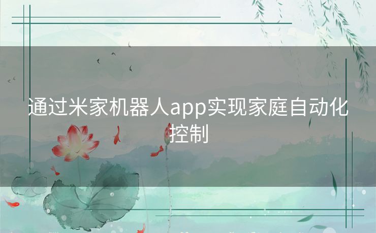 通过米家机器人app实现家庭自动化控制 通过米家机器人app实现家庭自动化控制