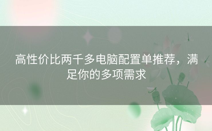 高性价比两千多电脑配置单推荐,满足你的多项需求 高性价比两千多电脑配置单推荐,满足你的多项需求