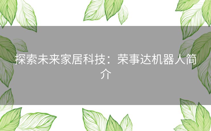 探索未来家居科技:荣事达机器人简介 探索未来家居科技:荣事达机器人简介