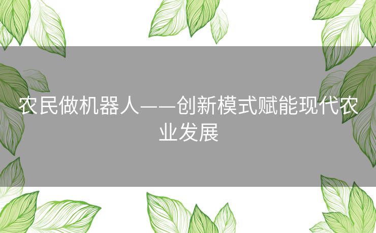 农民做机器人——创新模式赋能现代农业发展 农民做机器人——创新模式赋能现代农业发展
