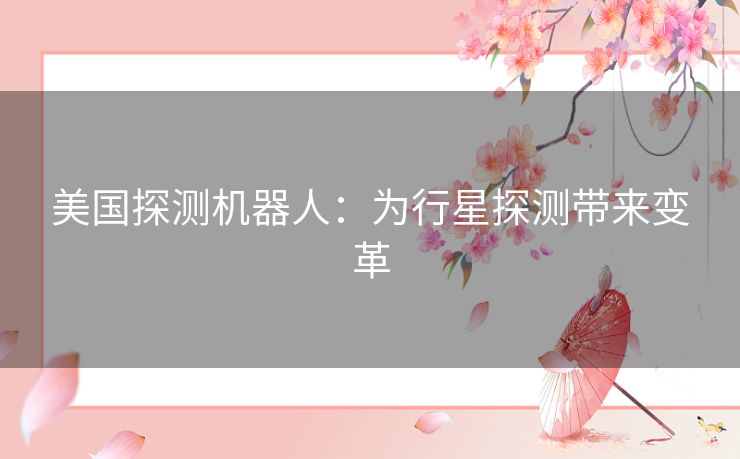 美国探测机器人:为行星探测带来变革 美国探测机器人:为行星探测带来变革