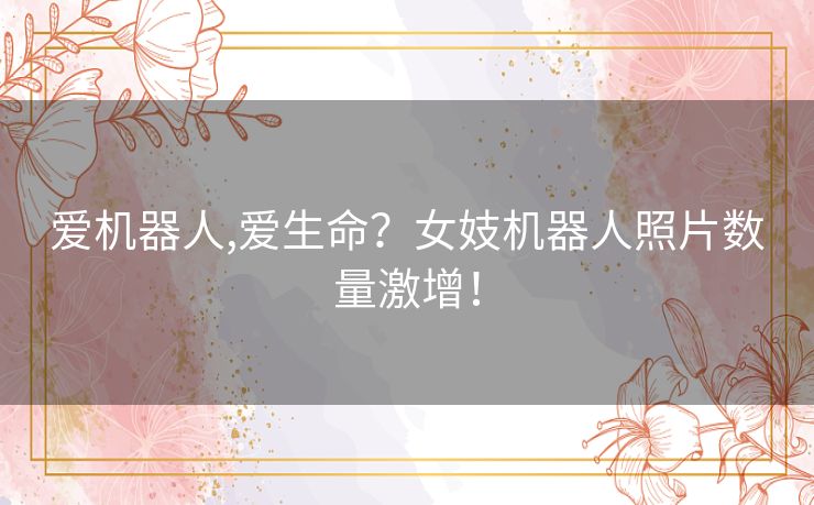 爱机器人,爱生命?女妓机器人照片数量激增! 爱机器人,爱生命?女妓机器人照片数量激增!