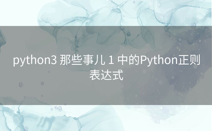 python3 那些事儿 1 中的Python正则表达式 python3 那些事儿 1 中的Python正则表达式