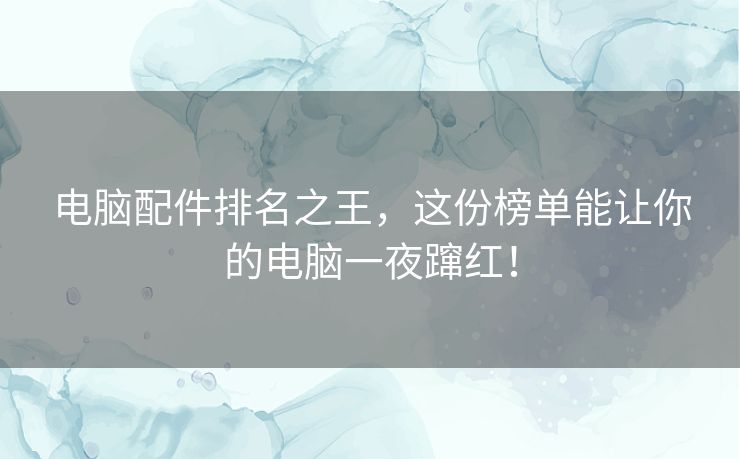 电脑配件排名之王,这份榜单能让你的电脑一夜蹿红! 电脑配件排名之王,这份榜单能让你的电脑一夜蹿红!