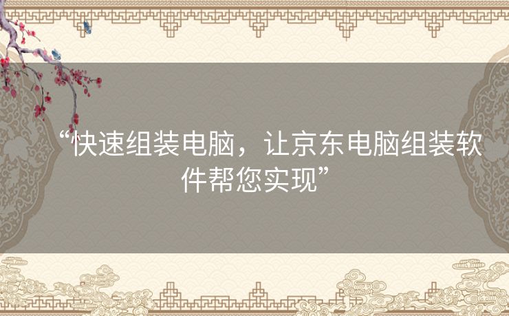“快速组装电脑,让京东电脑组装软件帮您实现” “快速组装电脑,让京东电脑组装软件帮您实现”