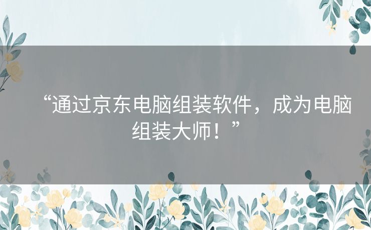“通过京东电脑组装软件,成为电脑组装大师!” “通过京东电脑组装软件,成为电脑组装大师!”