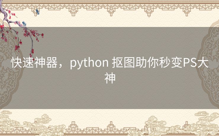 快速神器,python 抠图助你秒变PS大神 快速神器,python 抠图助你秒变PS大神