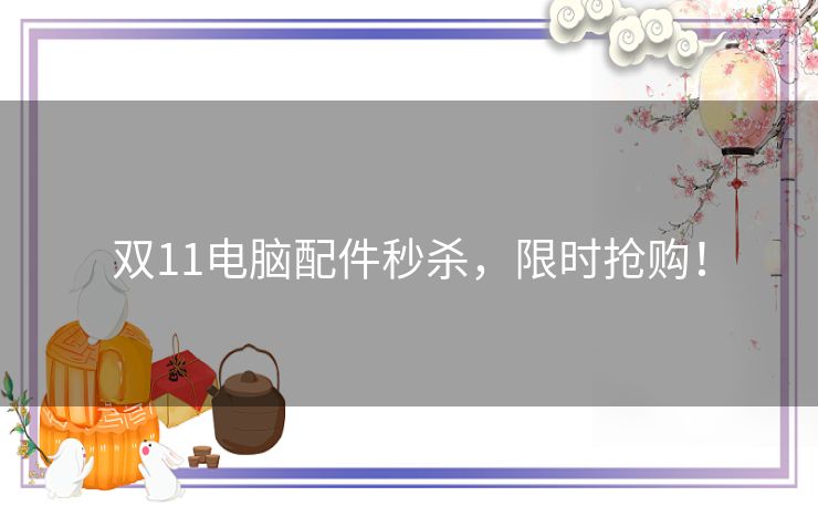 双11电脑配件秒杀,限时抢购! 双11电脑配件秒杀,限时抢购!