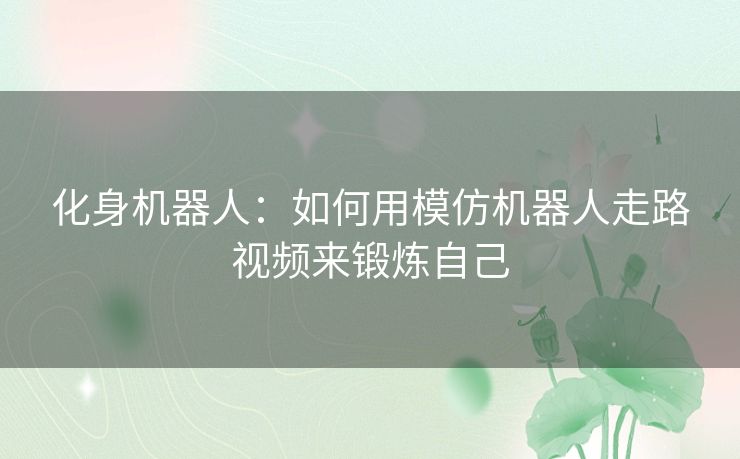 化身机器人:如何用模仿机器人走路视频来锻炼自己 化身机器人:如何用模仿机器人走路视频来锻炼自己