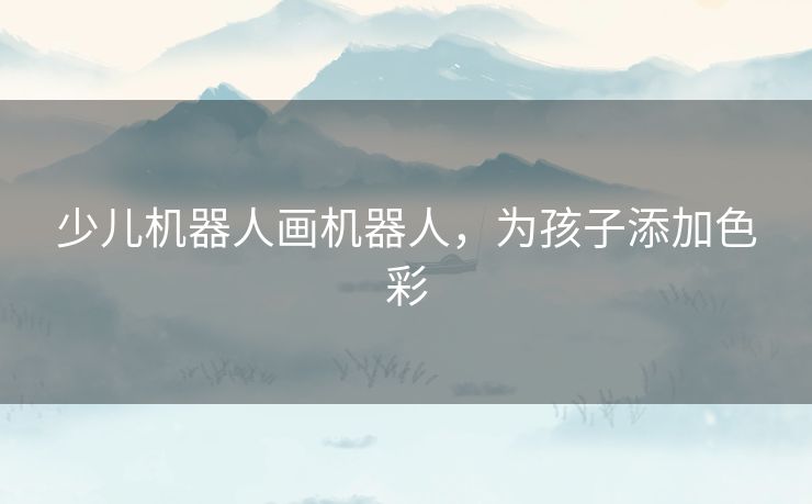 少儿机器人画机器人,为孩子添加色彩 少儿机器人画机器人,为孩子添加色彩
