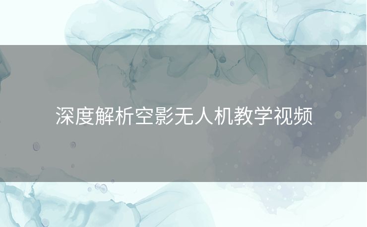 深度解析空影无人机教学视频 深度解析空影无人机教学视频