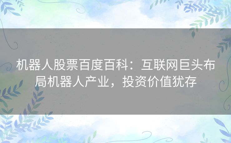 机器人股票百度百科:互联网巨头布局机器人产业,投资价值犹存 机器人股票百度百科:互联网巨头布局机器人产业,投资价值犹存
