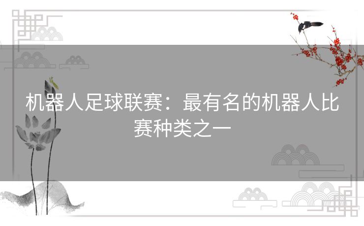 机器人足球联赛:最有名的机器人比赛种类之一 机器人足球联赛:最有名的机器人比赛种类之一
