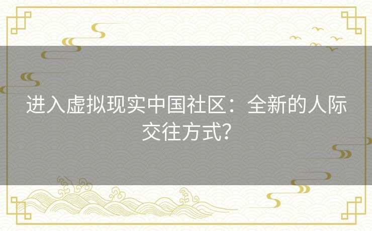 进入虚拟现实中国社区:全新的人际交往方式? 进入虚拟现实中国社区:全新的人际交往方式?