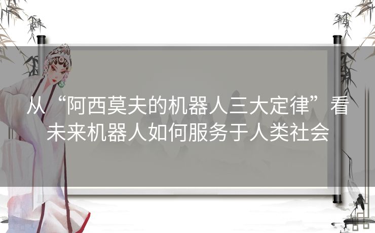 从“阿西莫夫的机器人三大定律”看未来机器人如何服务于人类社会 从“阿西莫夫的机器人三大定律”看未来机器人如何服务于人类社会