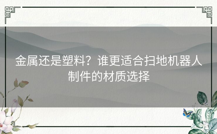 金属还是塑料?谁更适合扫地机器人制件的材质选择 金属还是塑料?谁更适合扫地机器人制件的材质选择