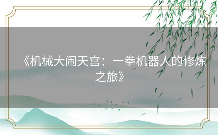 《机械大闹天宫:一拳机器人的修炼之旅》 《机械大闹天宫:一拳机器人的修炼之旅》