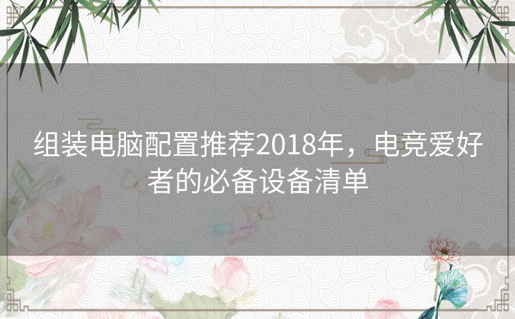 组装电脑配置推荐2018年,电竞爱好者的必备设备清单 组装电脑配置推荐2018年,电竞爱好者的必备设备清单