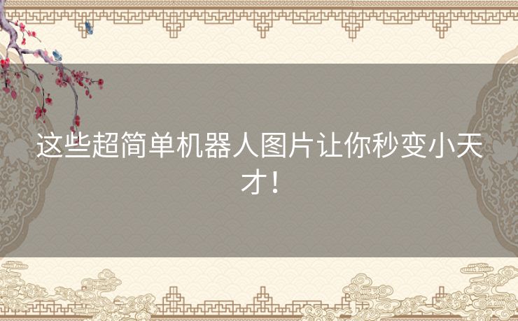 这些超简单机器人图片让你秒变小天才! 这些超简单机器人图片让你秒变小天才!