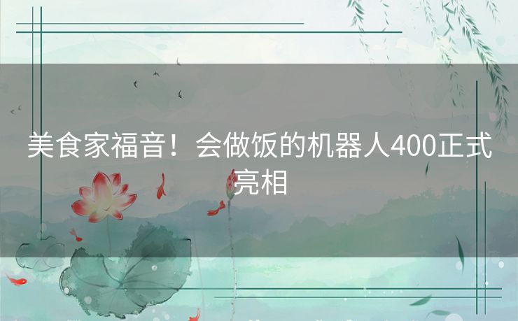 美食家福音!会做饭的机器人400正式亮相 美食家福音!会做饭的机器人400正式亮相
