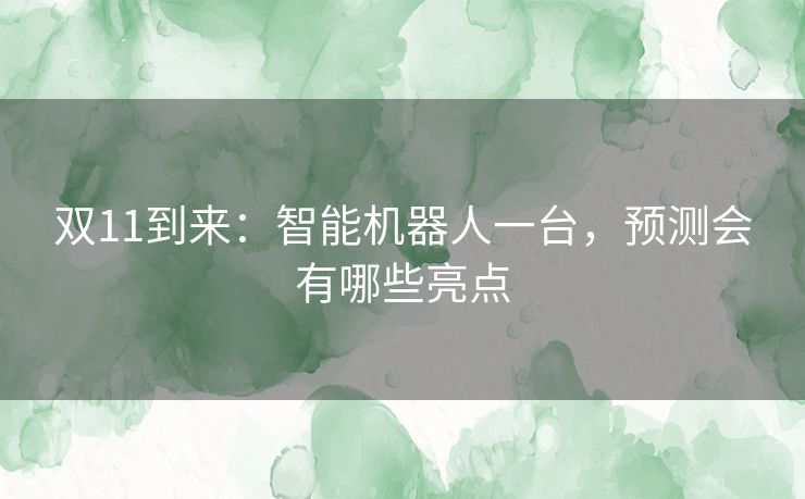 双11到来:智能机器人一台,预测会有哪些亮点 双11到来:智能机器人一台,预测会有哪些亮点