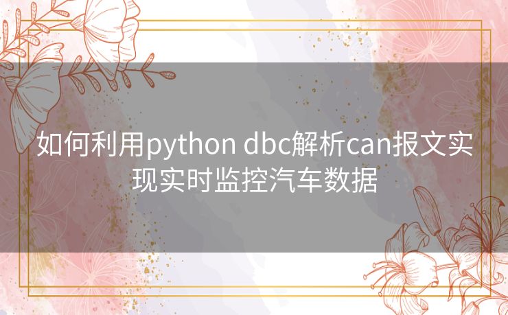 如何利用python dbc解析can报文实现实时监控汽车数据 如何利用python dbc解析can报文实现实时监控汽车数据