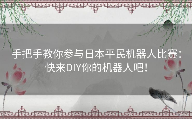 手把手教你参与日本平民机器人比赛:快来DIY你的机器人吧! 手把手教你参与日本平民机器人比赛:快来DIY你的机器人吧!