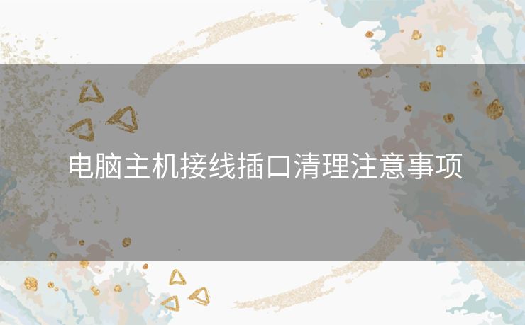 电脑主机接线插口清理注意事项 电脑主机接线插口清理注意事项