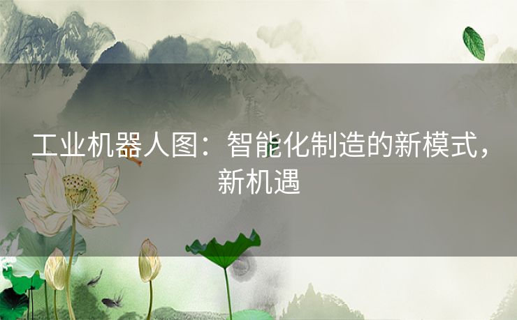 工业机器人图:智能化制造的新模式,新机遇 工业机器人图:智能化制造的新模式,新机遇