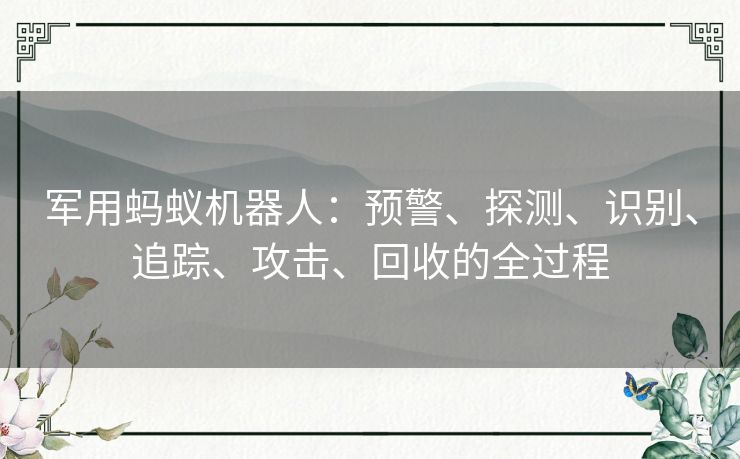 军用蚂蚁机器人:预警、探测、识别、追踪、攻击、回收的全过程 军用蚂蚁机器人:预警、探测、识别、追踪、攻击、回收的全过程