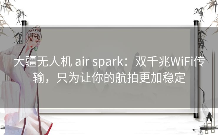 大疆无人机 air spark:双千兆WiFi传输,只为让你的航拍更加稳定 大疆无人机 air spark:双千兆WiFi传输,只为让你的航拍更加稳定