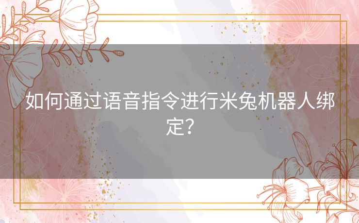 如何通过语音指令进行米兔机器人绑定? 如何通过语音指令进行米兔机器人绑定?