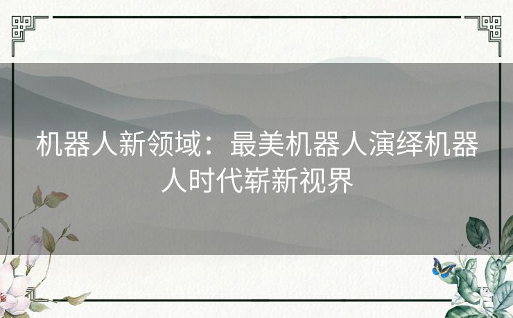 机器人新领域：最美机器人演绎机器人时代崭新视界