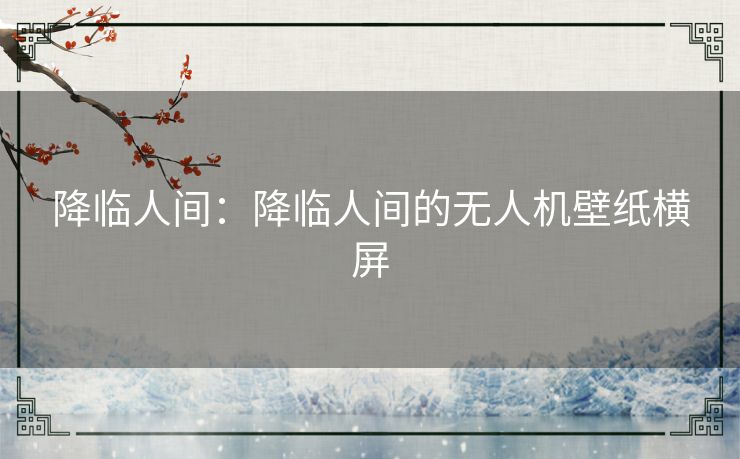 降临人间:降临人间的无人机壁纸横屏 降临人间:降临人间的无人机壁纸横屏