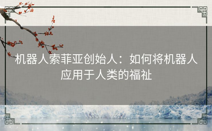 机器人索菲亚创始人:如何将机器人应用于人类的福祉 机器人索菲亚创始人:如何将机器人应用于人类的福祉