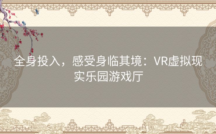 全身投入,感受身临其境:VR虚拟现实乐园游戏厅 全身投入,感受身临其境:VR虚拟现实乐园游戏厅