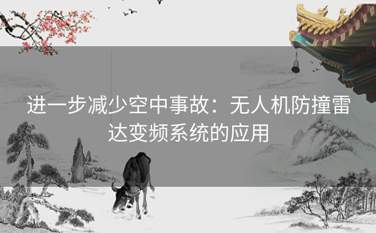 进一步减少空中事故:无人机防撞雷达变频系统的应用 进一步减少空中事故:无人机防撞雷达变频系统的应用