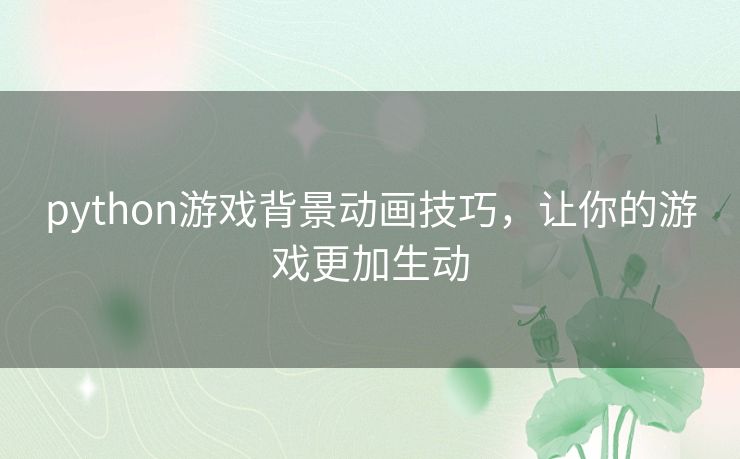 python游戏背景动画技巧,让你的游戏更加生动 python游戏背景动画技巧,让你的游戏更加生动