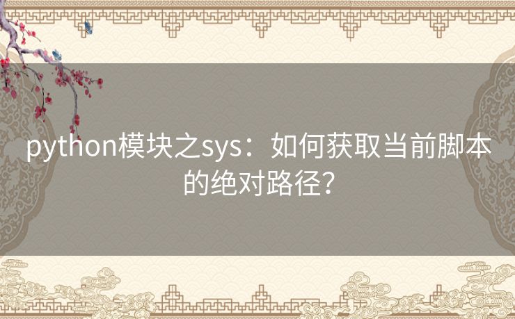 python模块之sys:如何获取当前脚本的绝对路径? python模块之sys:如何获取当前脚本的绝对路径?